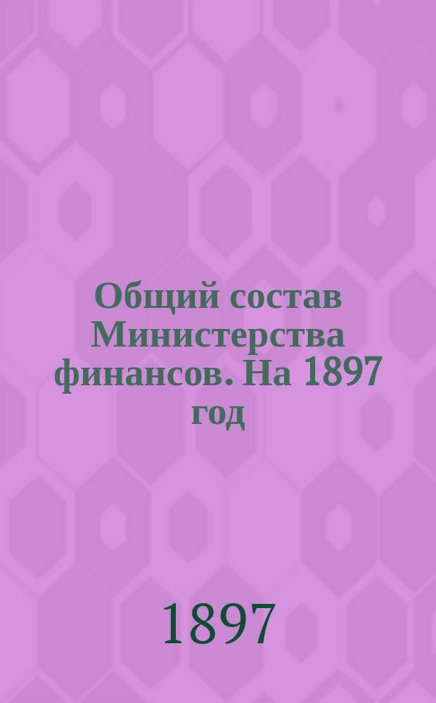 Общий состав Министерства финансов. На 1897 год : Кн. 1 : Изд. 35-й год