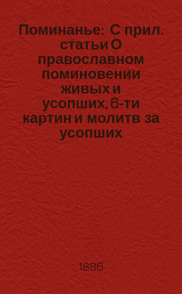 Поминанье : С прил. статьи О православном поминовении живых и усопших, 6-ти картин и молитв за усопших
