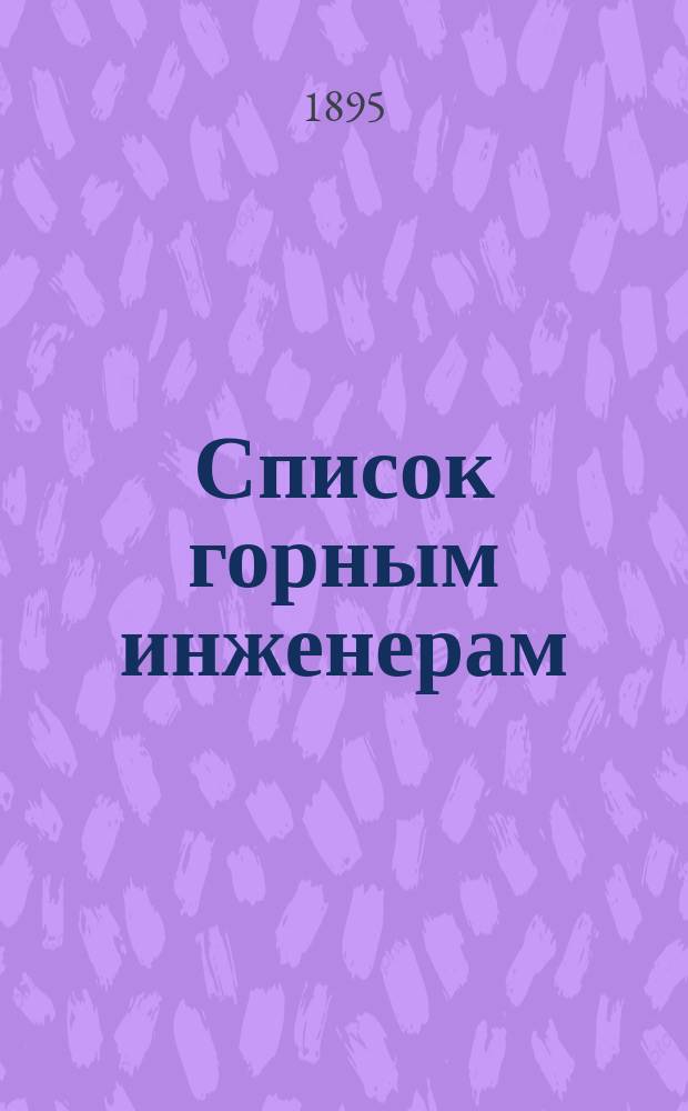 Список горным инженерам : Сост. по 1 июля 1895 г