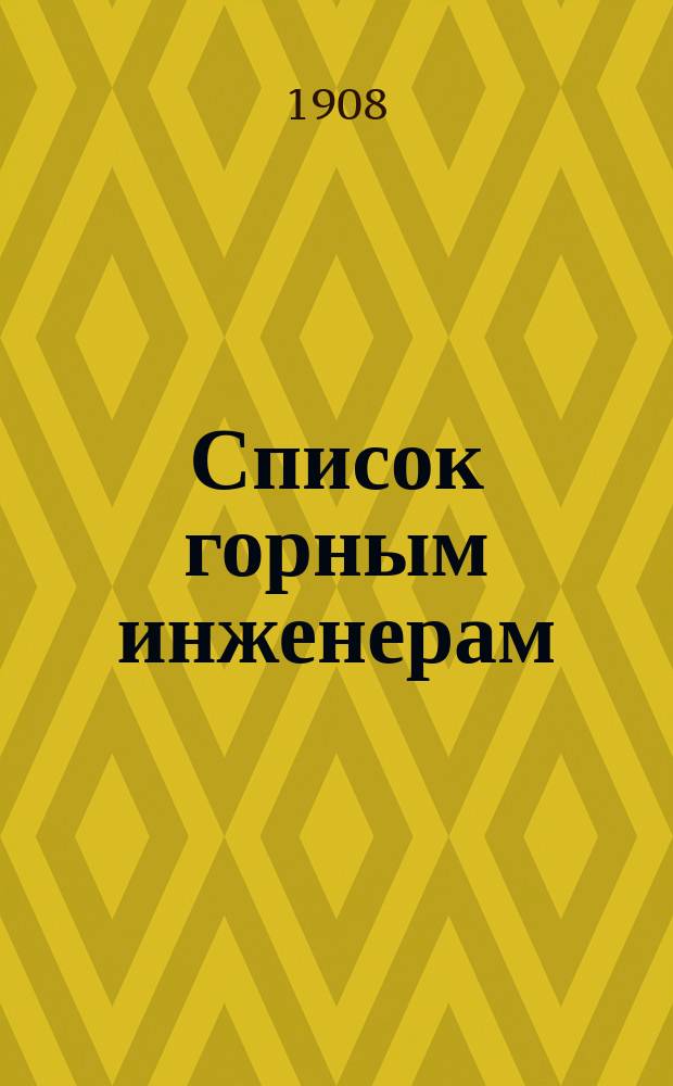 Список горным инженерам : Сост. по 15 мая 1908 г