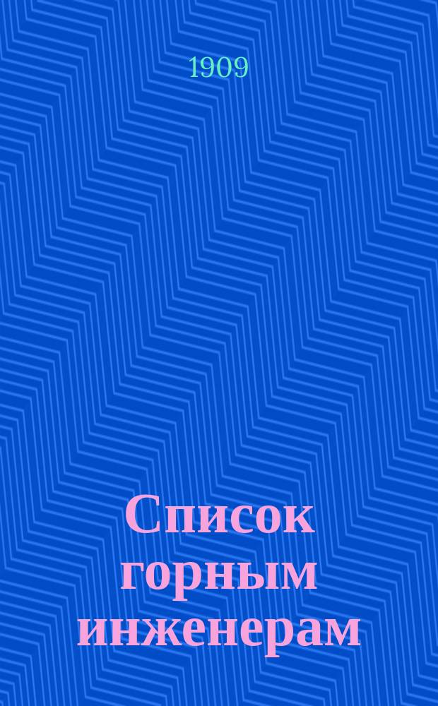 Список горным инженерам : Сост. по 15 мая 1909 г