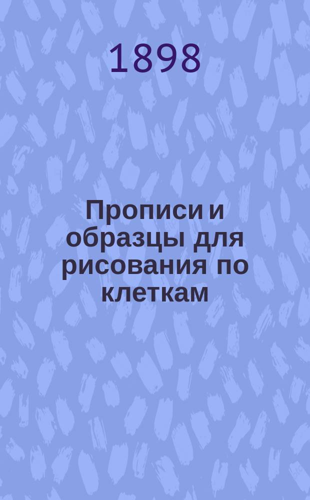 Прописи и образцы для рисования по клеткам : (Учебное пособие для самостоятельных занятий учеников народных школ)