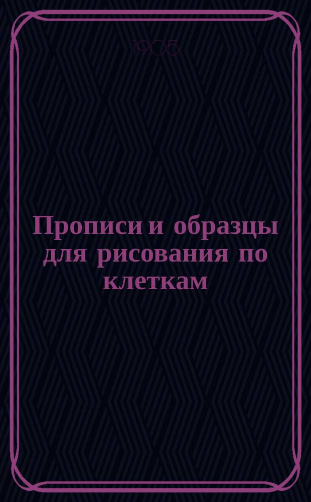 Прописи и образцы для рисования по клеткам : (Учебное пособие для самостоятельных занятий учеников народных школ)