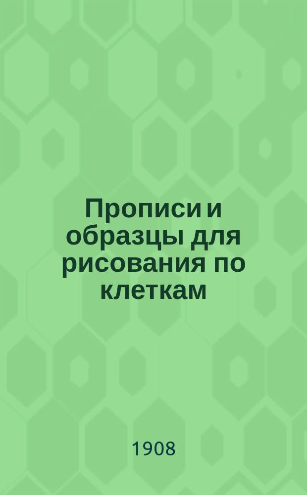 Прописи и образцы для рисования по клеткам : (Учебное пособие для самостоятельных занятий учеников народных школ)
