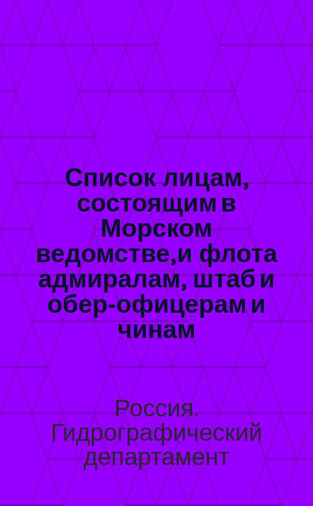 Список лицам, состоящим в Морском ведомстве, и флота адмиралам, штаб и обер-офицерам и чинам, зачисленным по флоту : Испр. по 2-е янв
