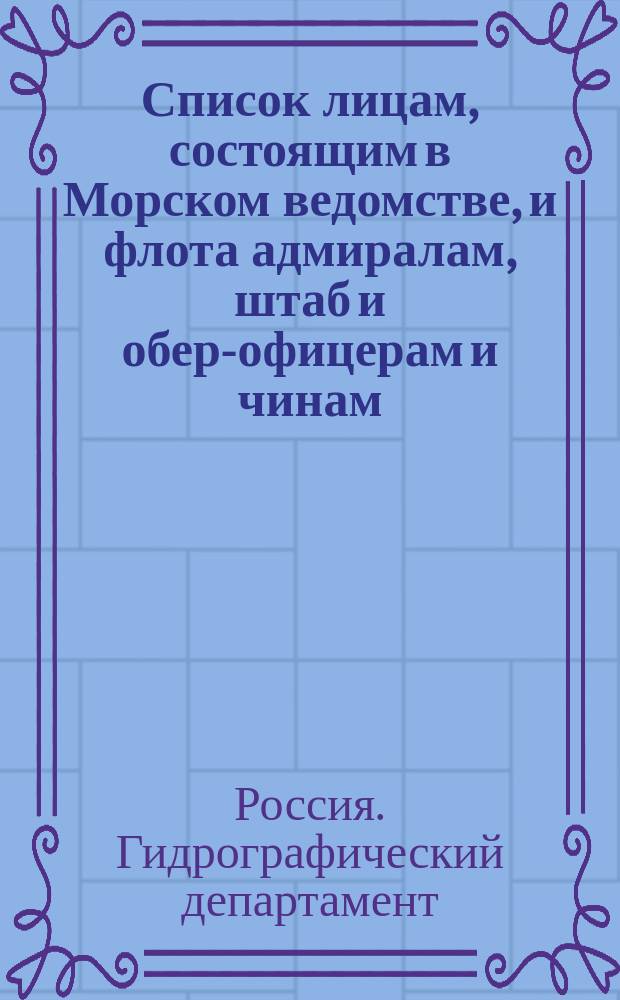 Список лицам, состоящим в Морском ведомстве, и флота адмиралам, штаб и обер-офицерам и чинам, зачисленным по флоту : Испр. по 2-е мая