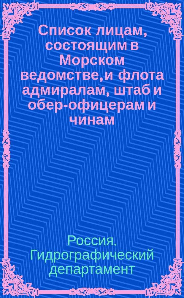 Список лицам, состоящим в Морском ведомстве, и флота адмиралам, штаб и обер-офицерам и чинам, зачисленным по флоту : Испр. по 1-е мая