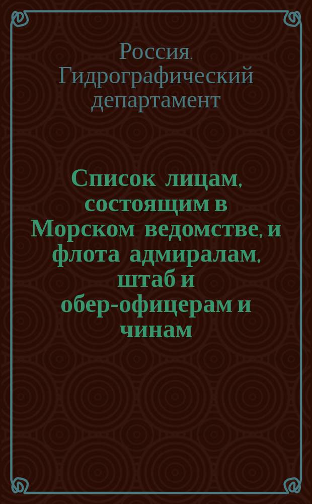 Список лицам, состоящим в Морском ведомстве, и флота адмиралам, штаб и обер-офицерам и чинам, зачисленным по флоту : Испр. по 2-е янв