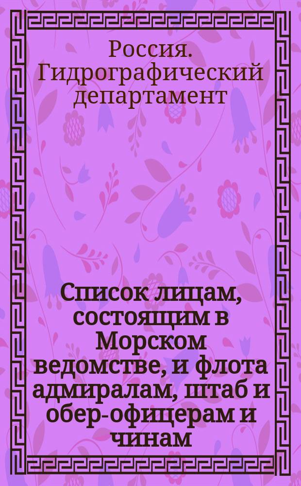 Список лицам, состоящим в Морском ведомстве, и флота адмиралам, штаб и обер-офицерам и чинам, зачисленным по флоту : Испр. по 9-е мая