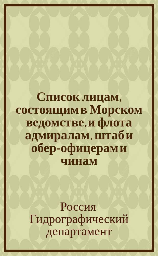 Список лицам, состоящим в Морском ведомстве, и флота адмиралам, штаб и обер-офицерам и чинам, зачисленным по флоту : Испр. по 1 июля. Ч. 1