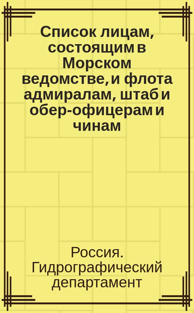 Список лицам, состоящим в Морском ведомстве, и флота адмиралам, штаб и обер-офицерам и чинам, зачисленным по флоту : Испр. по 2-е янв. Ч. 1