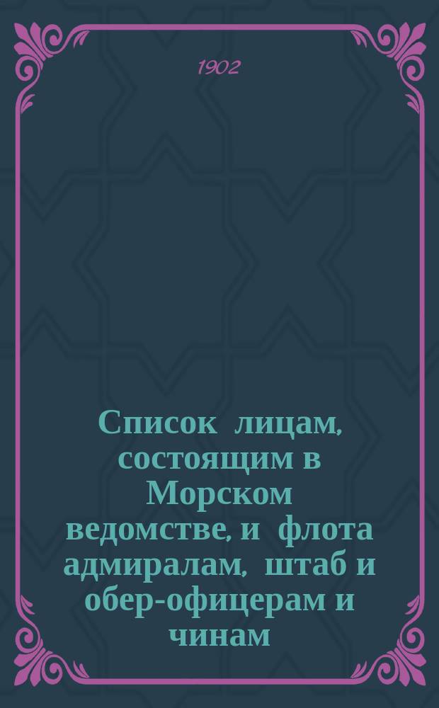 Список лицам, состоящим в Морском ведомстве, и флота адмиралам, штаб и обер-офицерам и чинам, зачисленным по флоту : Испр. по 2 июля. Ч. 1