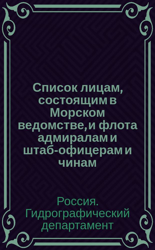 Список лицам, состоящим в Морском ведомстве, и флота адмиралам и штаб-офицерам и чинам, зачисленным по флоту : Испр. по 2-е янв. Ч. 1