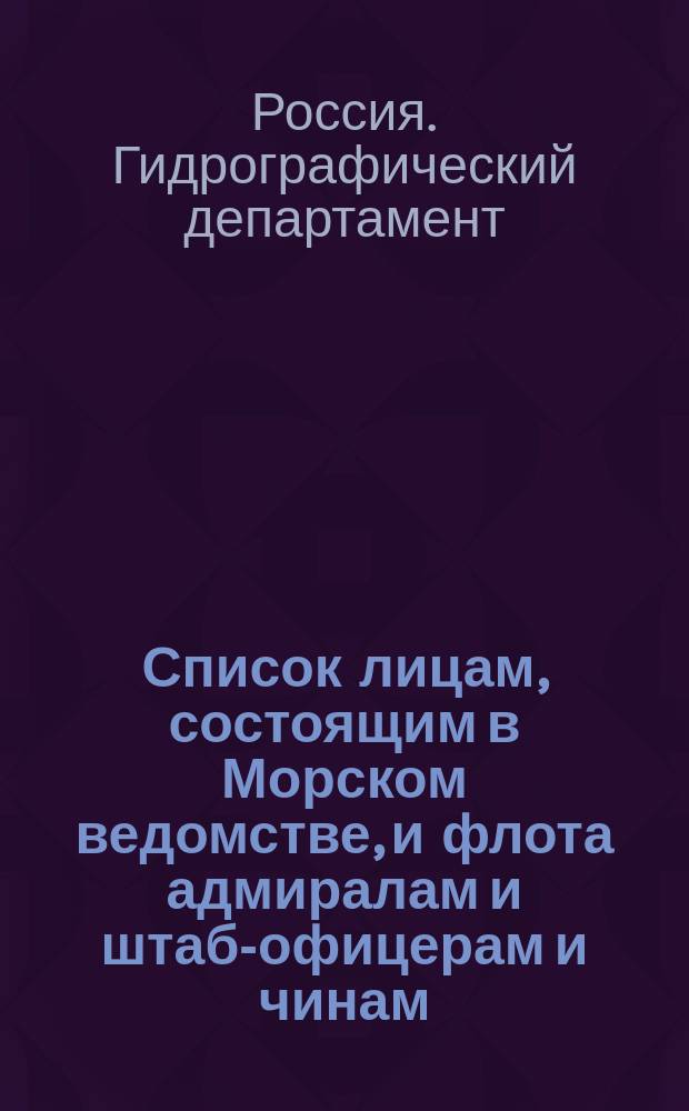 Список лицам, состоящим в Морском ведомстве, и флота адмиралам и штаб-офицерам и чинам, зачисленным по флоту : Испр. по 2-е июля. Ч. 1