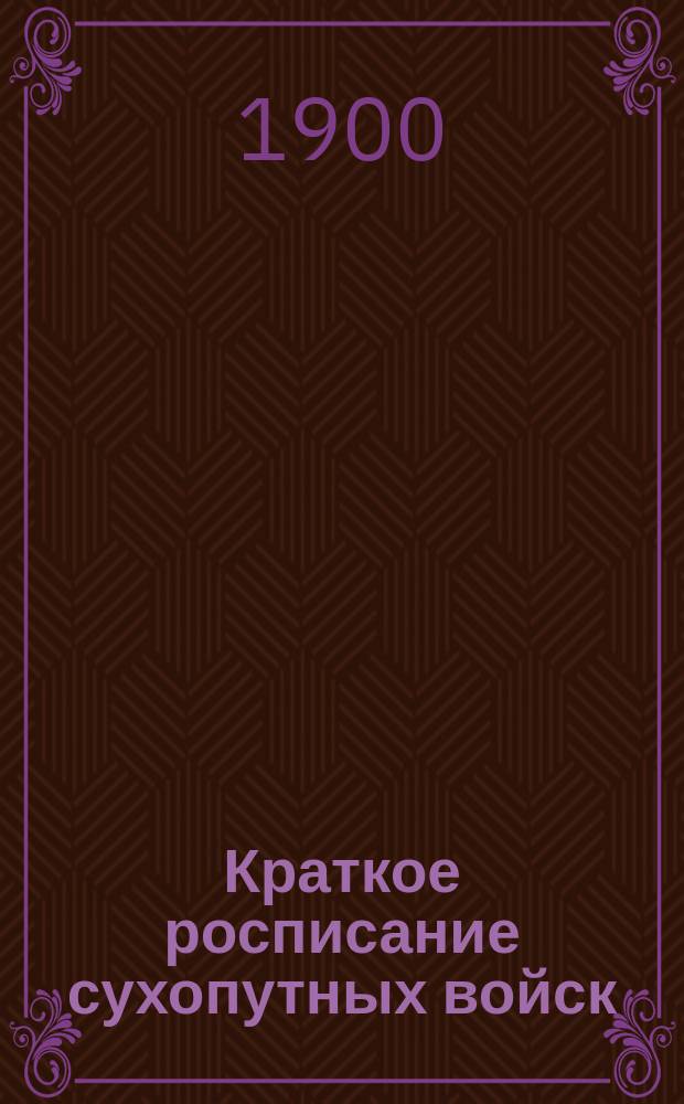 Краткое росписание сухопутных войск : Испр. по 1-е сент. 1900 г