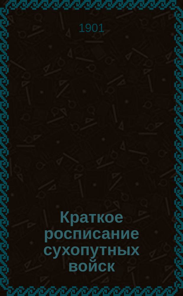 Краткое росписание сухопутных войск : Испр. по 1-е июня 1901 г