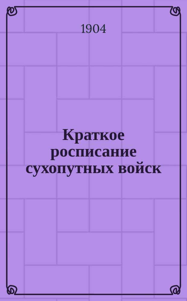Краткое росписание сухопутных войск : Испр. по 1-е авг. 1904 г