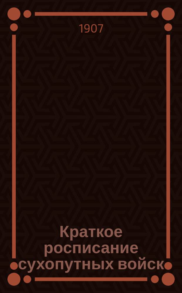 Краткое росписание сухопутных войск : Испр. по 1-е янв. 1907 г