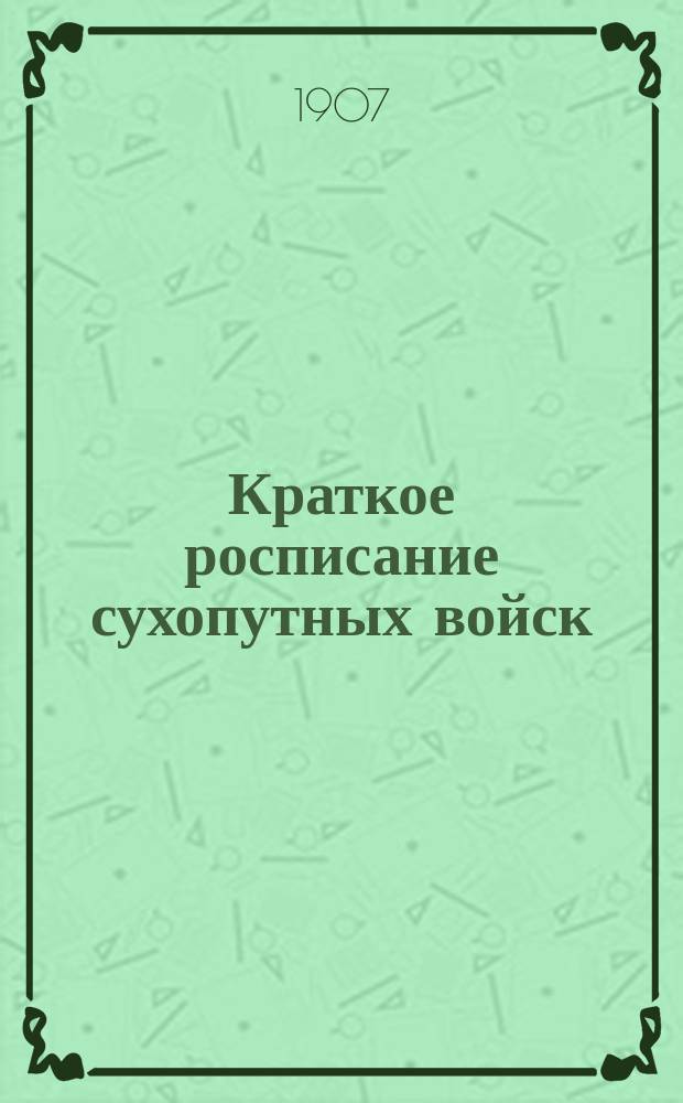 Краткое росписание сухопутных войск : Испр. по 1-е окт. 1907 г