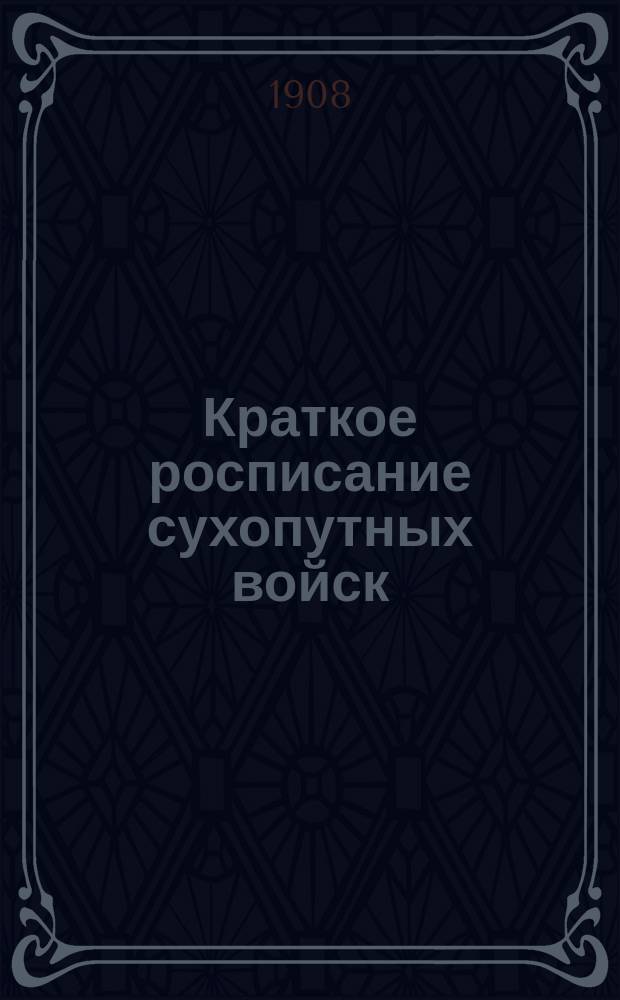 Краткое росписание сухопутных войск : Испр. по 1-е янв. 1908 г
