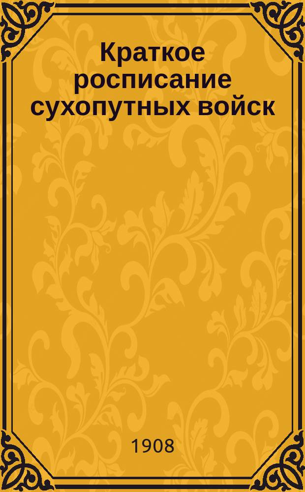 Краткое росписание сухопутных войск : Испр. по 1-е авг. 1908 г