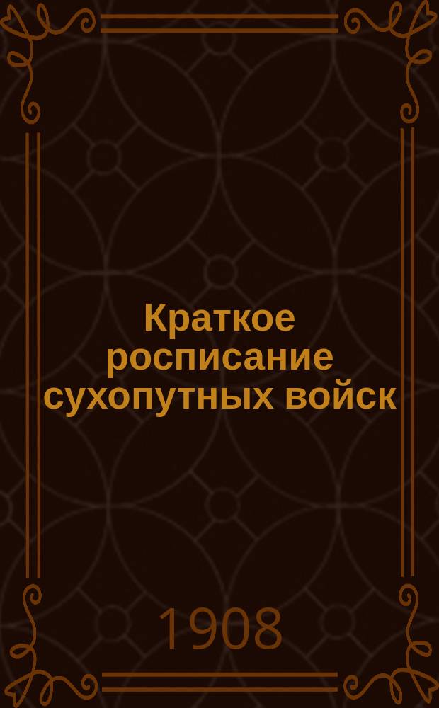 Краткое росписание сухопутных войск : Испр. по 1-е дек. 1908 г
