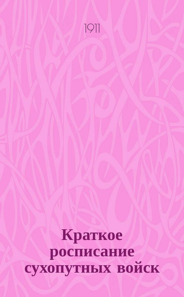 Краткое росписание сухопутных войск : Испр. по сведениям к 1-му мая 1911 г