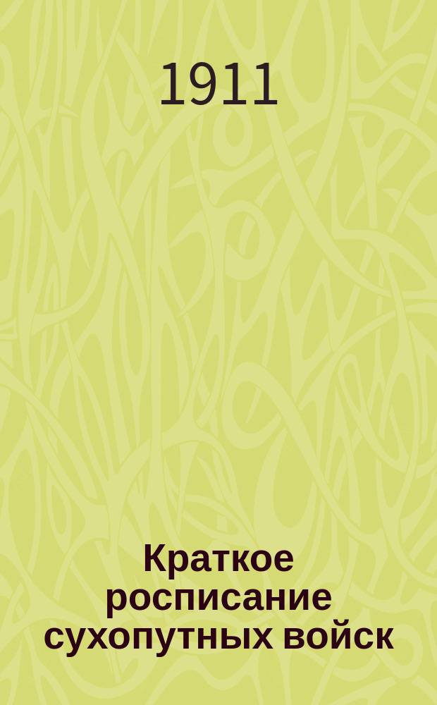 Краткое росписание сухопутных войск : Испр. по сведениям к 1-му июля 1911 г