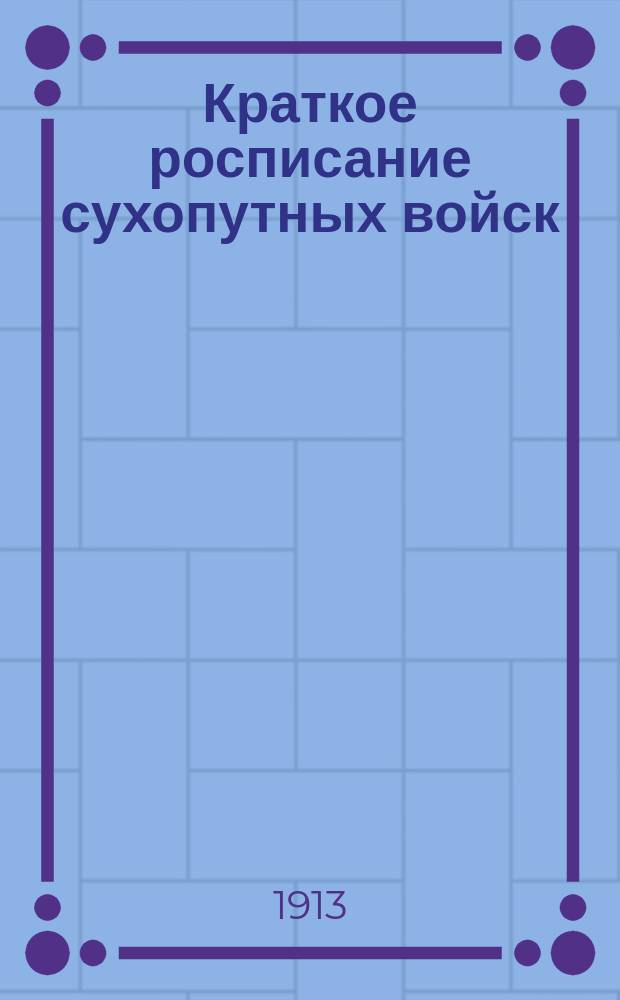 Краткое росписание сухопутных войск : Испр. по сведениям к 1-му авг. 1913 г