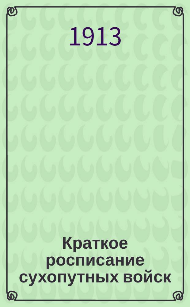 Краткое росписание сухопутных войск : Испр. по сведениям к 1-му сент. 1913 г