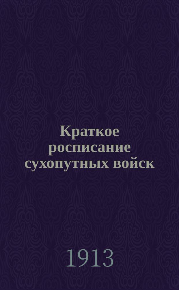 Краткое росписание сухопутных войск : Испр. по сведениям к 1-му дек. 1913 г