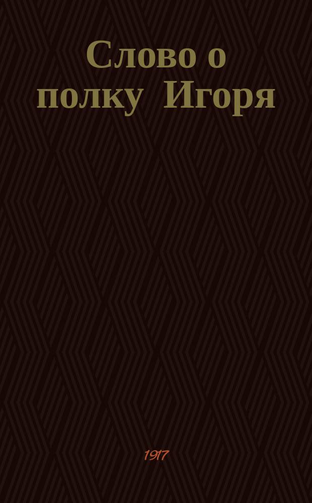 Слово о полку Игоря : Текст памятника с примеч., прозаический и поэтический его переводы, материалы для сравнит. изучения, объяснит. статьи и словарь