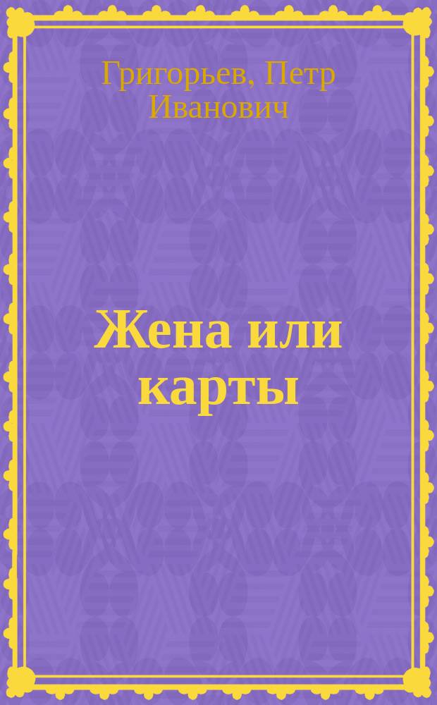 Жена или карты : Комедия-водевиль в 1-м д