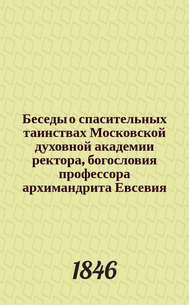 Беседы о спасительных таинствах Московской духовной академии ректора, богословия профессора архимандрита Евсевия. Кн. 2 : Об евхаристии или причащении