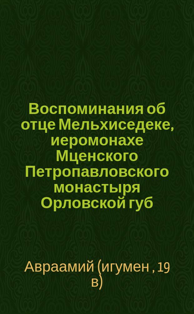 Воспоминания об отце Мельхиседеке, иеромонахе Мценского Петропавловского монастыря Орловской губ.