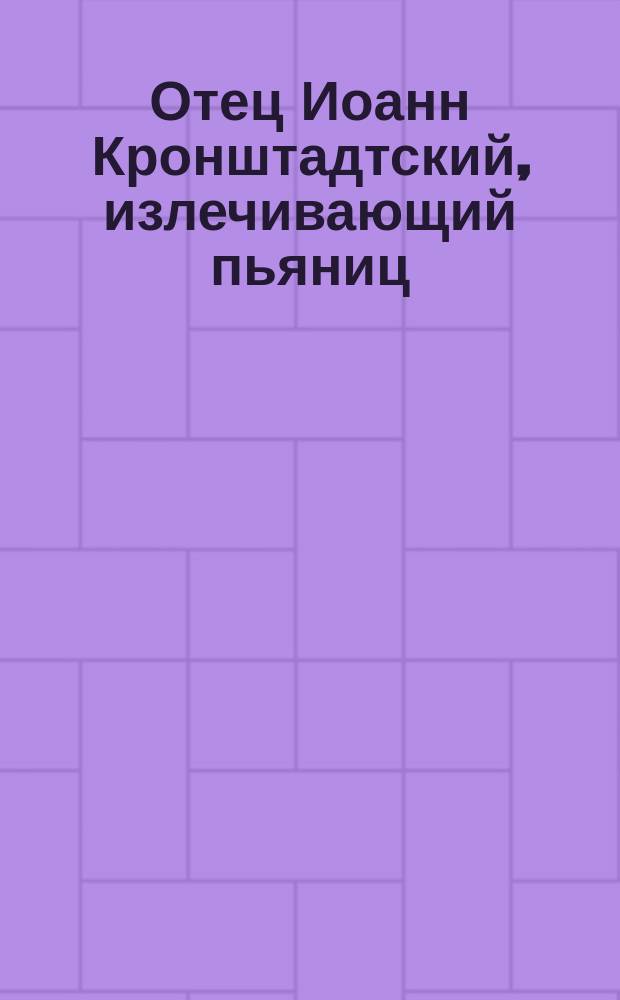 Отец Иоанн Кронштадтский, излечивающий пьяниц : Очерк