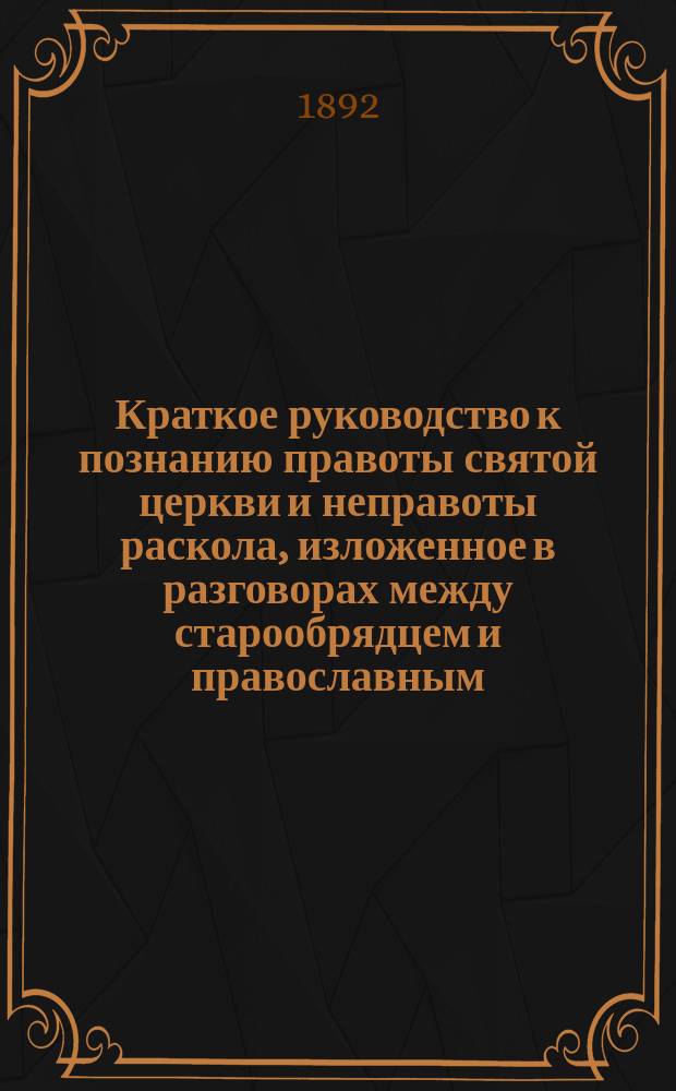 Краткое руководство к познанию правоты святой церкви и неправоты раскола, изложенное в разговорах между старообрядцем и православным