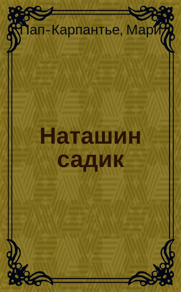 Наташин садик = (Rosengärtchen) : Рассказы для детей сред. возраста Пап-Карпантье и Ф. Шмидта