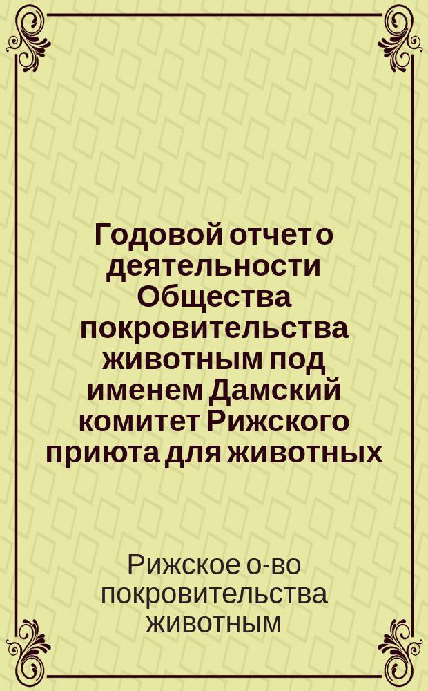 Годовой отчет о деятельности Общества покровительства животным под именем Дамский комитет Рижского приюта для животных...