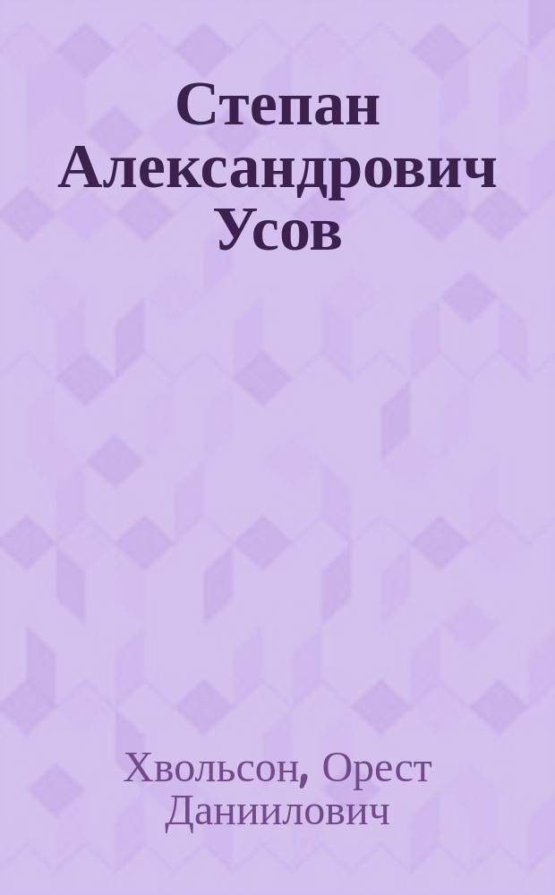 Степан Александрович Усов : Речь, чит. проф. О.Д. Хвольсоном в зале Техн. училища Почт.-тел. ведомства 30-го сент. 1890 г.