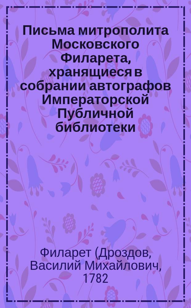 Письма митрополита Московского Филарета, хранящиеся в собрании автографов Императорской Публичной библиотеки
