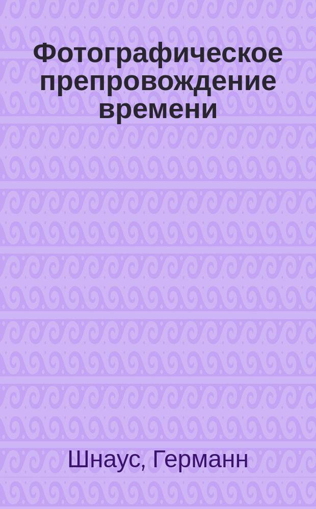 Фотографическое препровождение времени : Описание простых и легко выполнимых занятий и опытов при содействии светописной камеры : Пер. с разреш. авт