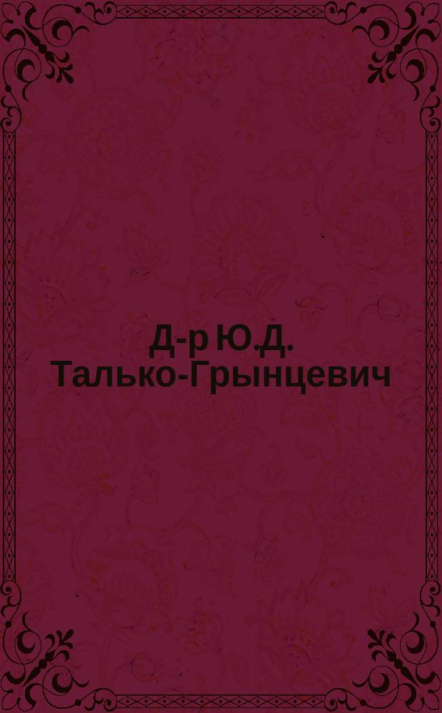 Д-р Ю.Д. Талько-Грынцевич (Ян Илговский) : Библиогр. указ. : Труды опубликованы 1879-1892