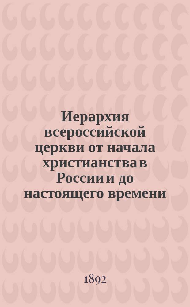 Иерархия всероссийской церкви от начала христианства в России и до настоящего времени. [1] : [Списки архиереев и архиерейских кафедр в российской иерархии и в грузинском каталикосате]