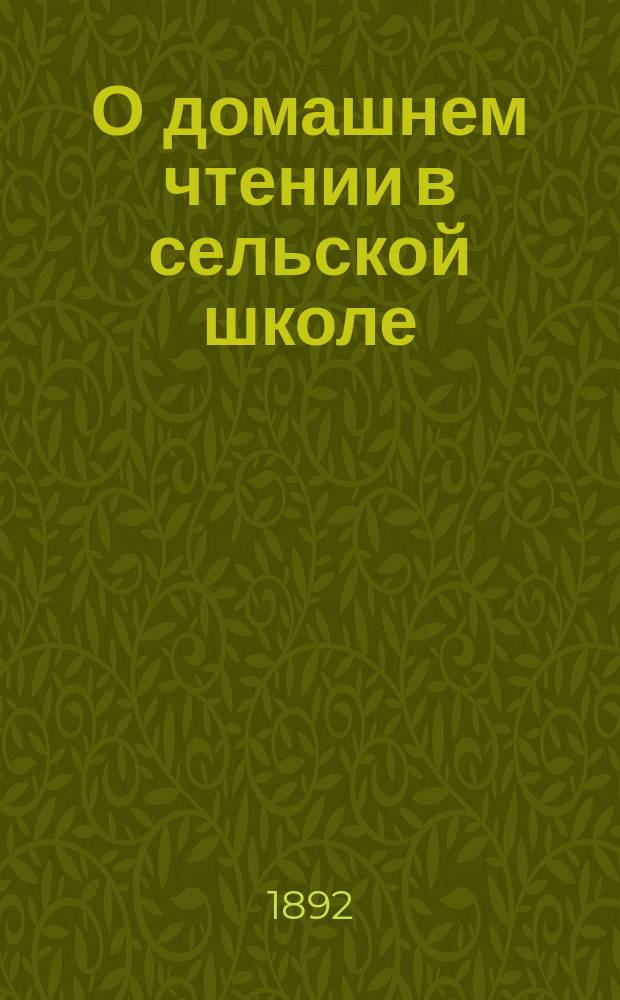 О домашнем чтении в сельской школе : Руководящие замеч. к изд. "Первое домашнее чтение сельского школьника"