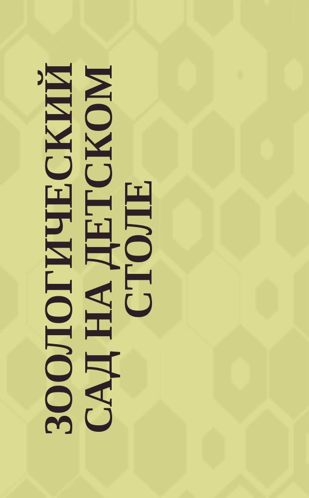 Зоологический сад на детском столе : Двадцать зверей для забавы детей