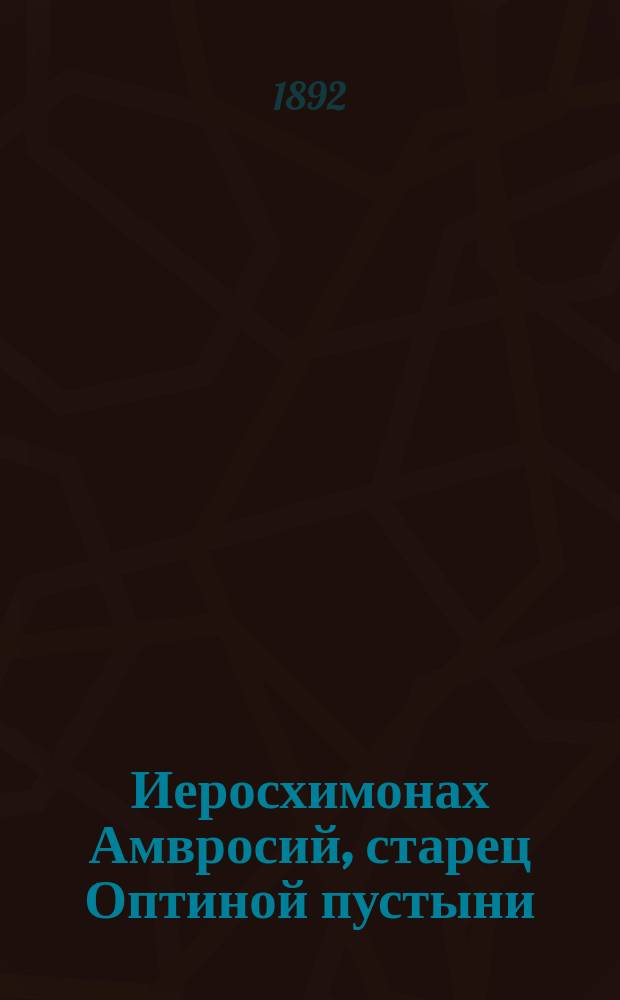 Иеросхимонах Амвросий, старец Оптиной пустыни (в мире Александр Михайлович Гренков) : Жизнеописание и письма