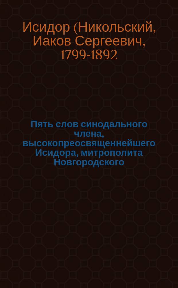 Пять слов синодального члена, высокопреосвященнейшего Исидора, митрополита Новгородского, С.-Петербургского и Финляндского