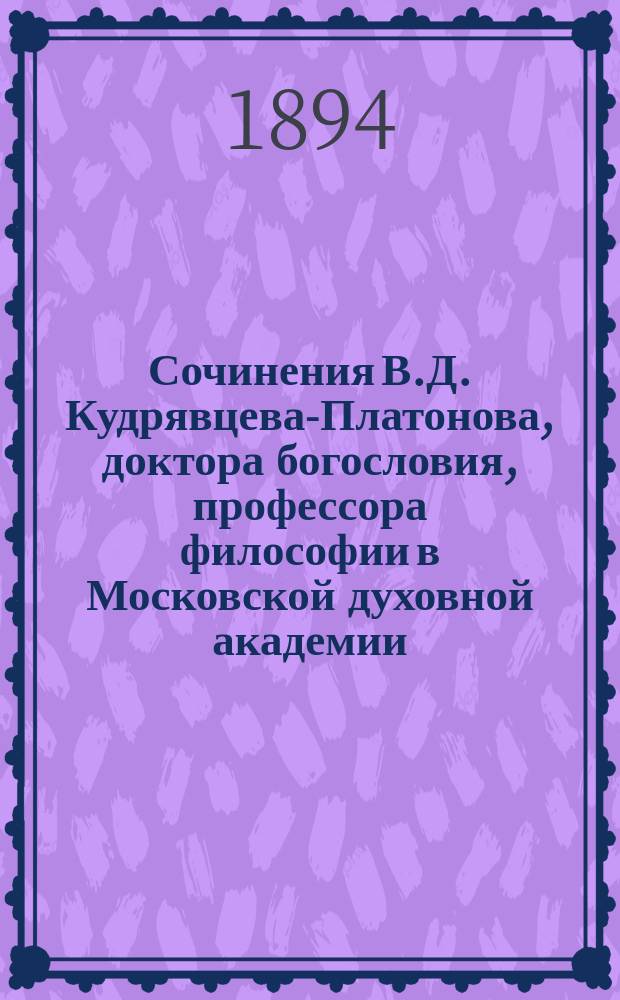 Сочинения В.Д. Кудрявцева-Платонова, доктора богословия, профессора философии в Московской духовной академии : Т. 1-3. Т. 1 : Исследования и статьи по введению в философию и по гносеологии