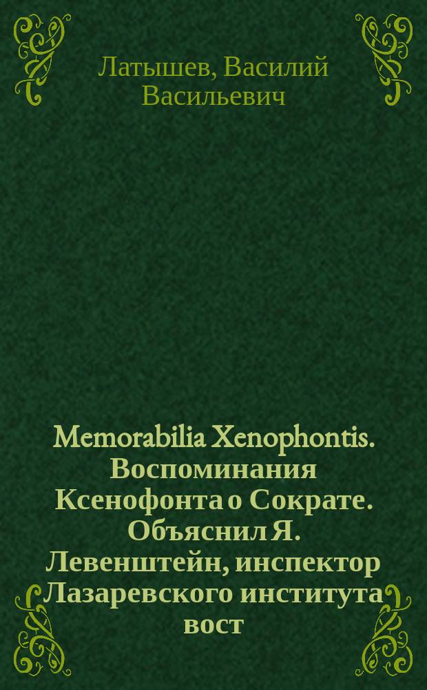 Memorabilia Xenophontis. Воспоминания Ксенофонта о Сократе. Объяснил Я. Левенштейн, инспектор Лазаревского института вост. языков. Москва, 1891 г. (Изд. книжного маг. В. Думнова) : Рец. В.Л